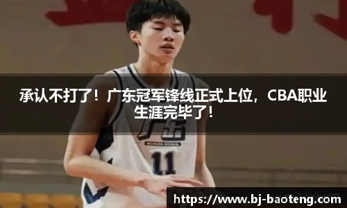承认不打了！广东冠军锋线正式上位，CBA职业生涯完毕了！