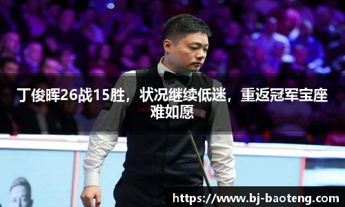 丁俊晖26战15胜，状况继续低迷，重返冠军宝座难如愿