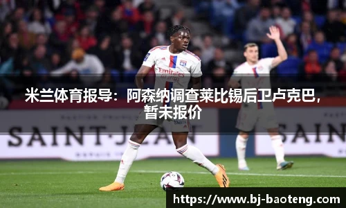 米兰体育报导：阿森纳调查莱比锡后卫卢克巴，暂未报价