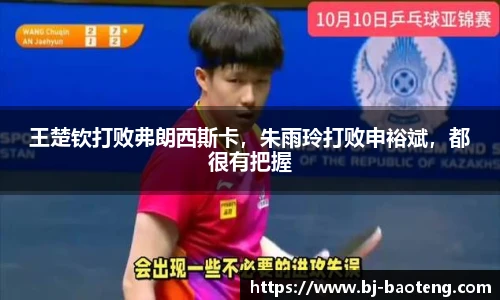 王楚钦打败弗朗西斯卡，朱雨玲打败申裕斌，都很有把握