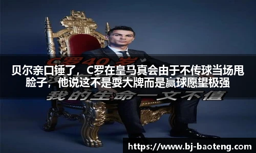 贝尔亲口锤了，C罗在皇马真会由于不传球当场甩脸子，他说这不是耍大牌而是赢球愿望极强