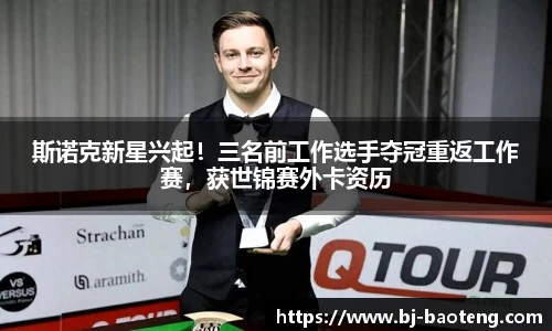 斯诺克新星兴起！三名前工作选手夺冠重返工作赛，获世锦赛外卡资历