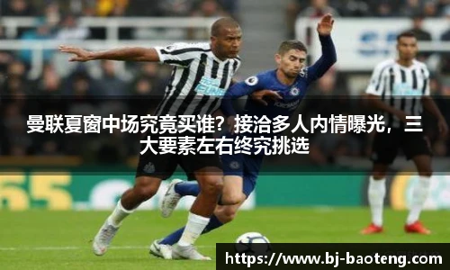 曼联夏窗中场究竟买谁？接洽多人内情曝光，三大要素左右终究挑选